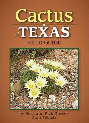 Cactus of Texas Field Guide by Nora Bowers, Stan Tekiela, Rick Bowers