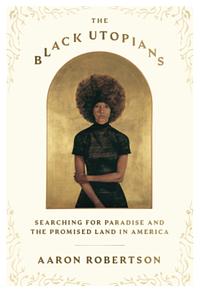 The Black Utopians: Searching for Paradise and the Promised Land in America by Aaron Robertson