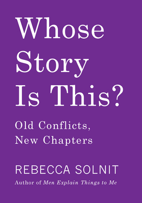 Whose Story Is This?: Old Conflicts, New Chapters by Rebecca Solnit