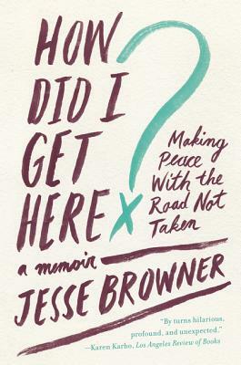 How Did I Get Here?: Making Peace with the Road Not Taken: A Memoir by Jesse Browner