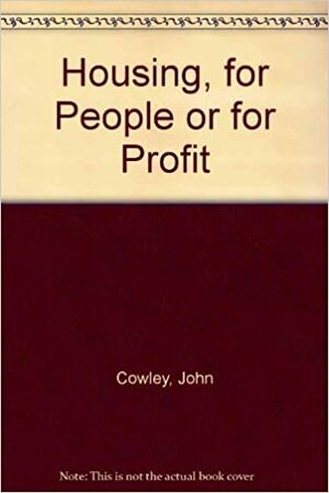 Housing, For People Or For Profit? by John Cowley