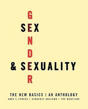 Sex, Gender, and Sexuality: The New Basics: An Anthology by Kimberly Holcomb, Abby L. Ferber
