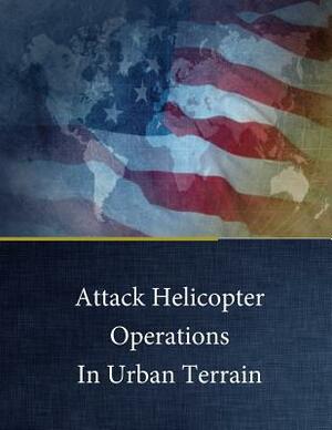 Attack Helicopter Operations In Urban Terrain by United States Army Command and General S, Major Timothy a. Jones