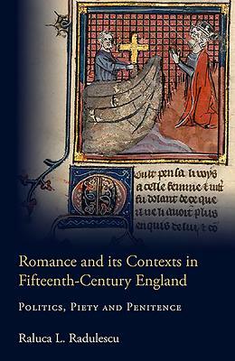 Romance and Its Contexts in Fifteenth-Century England: Politics, Piety and Penitence by Raluca L. Radulescu