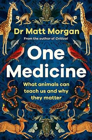 One Medicine: How Understanding Animals Can Save Our Lives by Matt Morgan