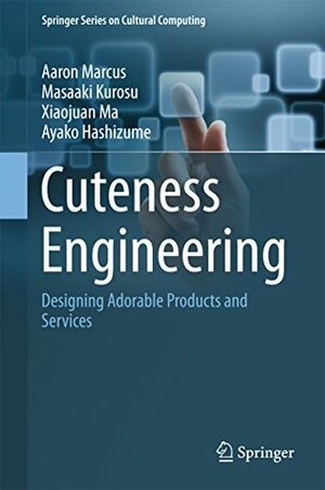 Cuteness Engineering: Designing Adorable Products and Services (Springer Series on Cultural Computing) by Ayako Hashizume, Xiaojuan Ma, Aaron Marcus, Masaaki Kurosu