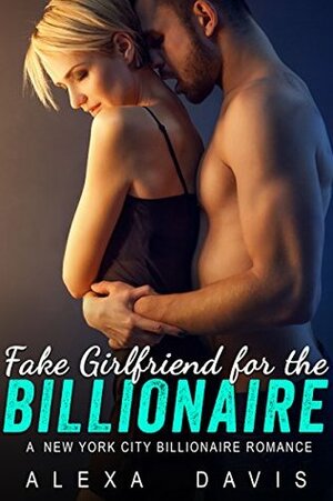 Fake Girlfriend For The Billionaire (An Alpha Billionaire Romance) by Alexa Davis