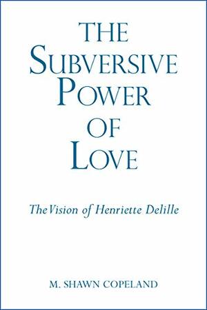 Subversive Power of Love, The: The Vision of Henriette Delille by M. Shawn Copeland