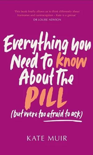Everything You Need to Know About the Pill by Kate Muir