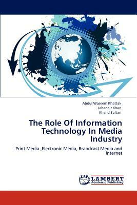 The Role of Information Technology in Media Industry by Abdul Waseem Khattak, Jahangir Khan, Khalid Sultan