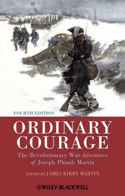 Ordinary Courage: The Revolutionary War Adventures of Joseph Plumb Martin by James Kirby Martin