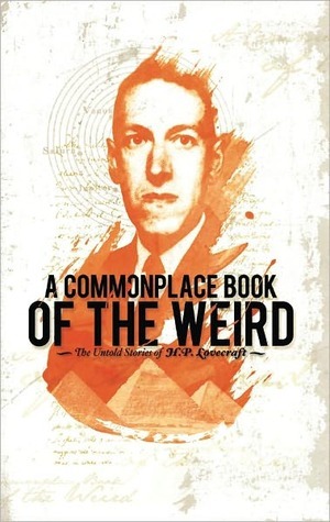 Commonplace Book of the Weird: The Untold Stories of H.P. Lovecraft by Gary Belsky, Jonathan Herzog, Brian James Polak, Daniel McCoy, Zack Parsons, Mark Farr, Brock Savage, Marta Rainer, Christopher Scheer, Will Hartwell, Joseph Fink, Marcus Goodyear, Justin Marquis, Jeffrey Cranor, Kyle Levenick, Rob Neill, Hannah Lott-Schwartz, Kathleen Akerley, F. Omar Telan, Kurt Chiang, Meg Bashwiner