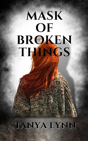 Mask of Broken Things by Tanya Lynn