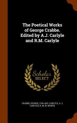 The Poetical Works of George Crabbe. Edited by A.J. Carlyle and R.M. Carlyle by A. J. Carlyle, George Crabbe, R. M. Carlyle