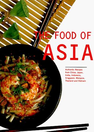 The Food of Asia: Authentic Recipes from China, India, Indonesia, Japan, Singapore, Malaysia, Thailand and Vietnam by Kong Foong Ling