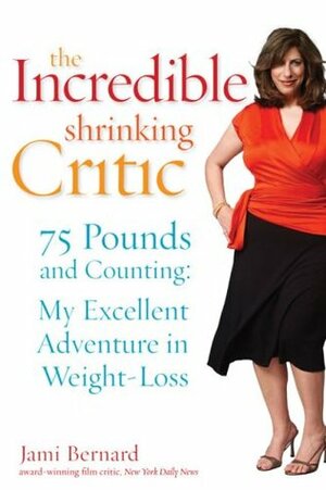 The Incredible Shrinking Critic: 75 Pounds and Counting: My Excellent Adventure in Weight Loss by Jami Bernard