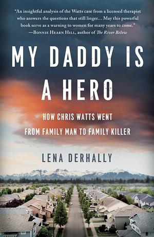 My Daddy is a Hero: How Chris Watts Went from Family Man to Family Killer by Lena Derhally