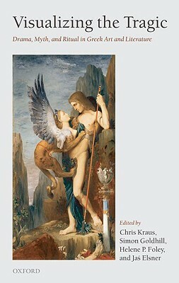 Visualizing the Tragic: Drama, Myth, and Ritual in Greek Art and Literature by Chris Kraus