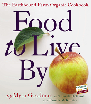 Food to Live By: The Earthbound Farm Organic Cookbook by Pamela McKinstry, Myra Goodman, Linda Holland