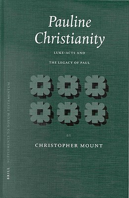 Pauline Christianity: Luke-Acts and the Legacy of Paul by Christopher Mount