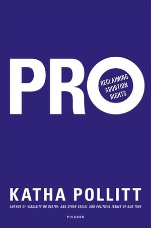 Pro: Reclaiming Abortion Rights by Katha Pollitt