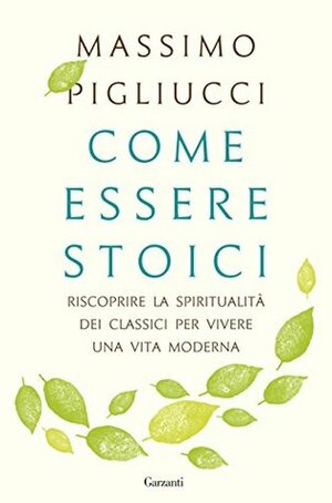 Come essere stoici: Riscoprire la spiritualità degli antichi per vivere una vita moderna by Massimo Pigliucci, Paolo Lucca