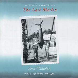 The Last Marlin: The Story of a Family at Sea by Fred Waitzkin