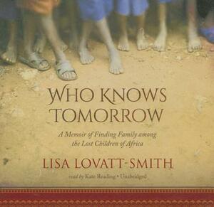 Who Knows Tomorrow: A Memoir of Finding Family Among the Lost Children of Africa by Lisa Lovatt-Smith