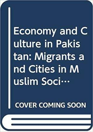 Economy and Culture in Pakistan: Migrants and Cities in a Muslim Society by Hastings Donnan, Pnina Werbner