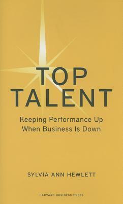 Top Talent: Keeping Performance Up When Business Is Down by Sylvia Ann Hewlett