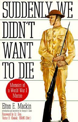 Suddenly We Didn't Want to Die: Memoirs of a World War I Marine by Elton Mackin
