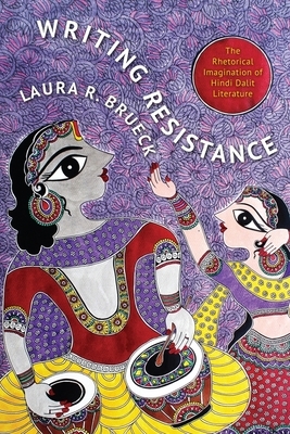 Writing Resistance: The Rhetorical Imagination of Hindi Dalit Literature by Laura Brueck