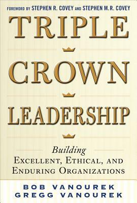 Triple Crown Leadership: Building Excellent, Ethical, and Enduring Organizations by Gregg Vanourek, Bob Vanourek