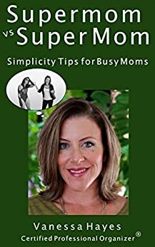 Supermom vs Super Mom: Simplicity Tips for Busy Moms: A Simple Life Guide to Getting Organized, Finding Margin and Embracing Simplicity for Moms by Daniel Hayes, Vanessa Hayes