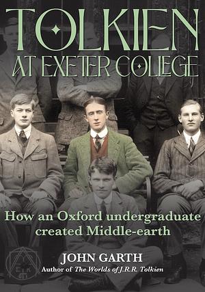 Tolkien at Exeter College: How an Oxford Undergraduate Created Middle-earth by John Garth