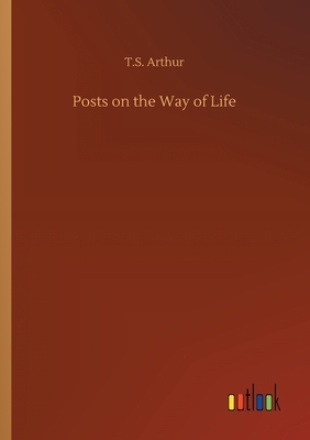 Posts on the Way of Life by T. S. Arthur