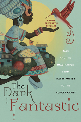 The Dark Fantastic: Race and the Imagination from Harry Potter to the Hunger Games by Ebony Elizabeth Thomas