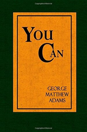 You Can: A Collection of Brief Talks on the Most Important Topic in the World - Your Success by George Matthew Adams