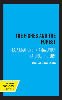 The Fishes and the Forest: Explorations in Amazonian Natural History by Michael Goulding