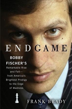 Endgame: Bobby Fischer's Remarkable Rise and Fall—From America's Brightest Prodigy to the Edge of Madness by Frank Brady