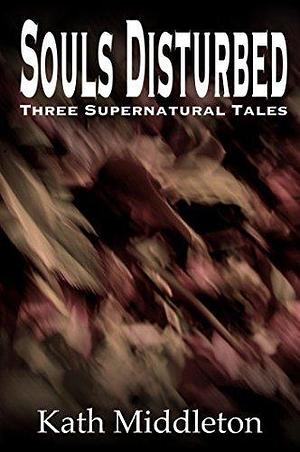 Souls Disturbed: Three Supernatural Tales by Kath Middleton, Kath Middleton