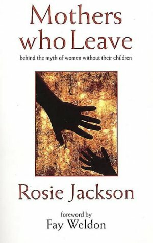 Mothers Who Leave: Behind the Myth of Women Without Their Children by Rosemary Jackson
