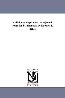 A Diplomatic Episode: The Rejected Treaty for St. Thomas / By Edward L. Pierce. by Edward Lillie Pierce