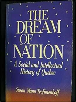 The Dream of Nation: A Social and Intellectual History of Quebec by Susan Mann Trofimenkoff