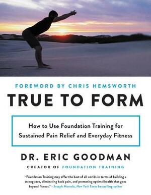 True to Form: How to Use Foundation Training for Sustained Pain Relief and Everyday Fitness by Eric Goodman