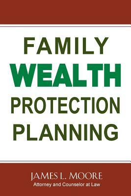 Family Wealth Protection Planning by James L. Moore