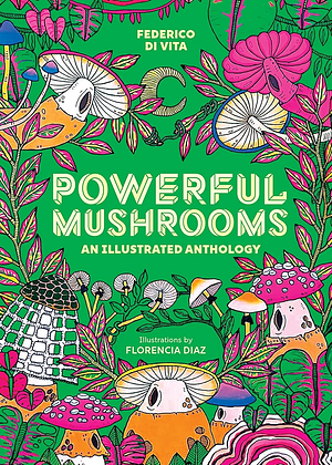 Powerful Mushrooms: An Illustrated Anthology by Federico di Vita