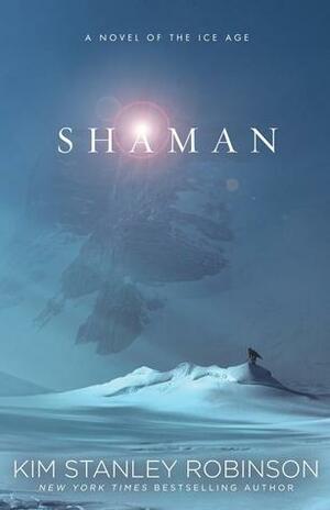 Shaman: A Novel of the Ice Age by Kim Stanley Robinson