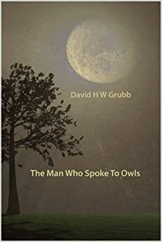 The Man Who Spoke to Owls by David H.W. Grubb