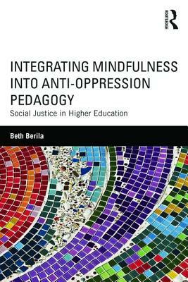 Integrating Mindfulness Into Anti-Oppression Pedagogy: Social Justice in Higher Education by Beth Berila